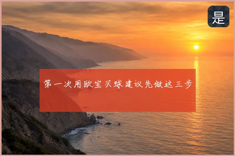 第一次用欧宝买球建议先做这三步