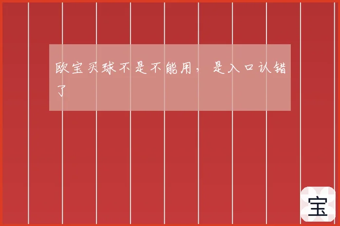 欧宝买球不是不能用，是入口认错了